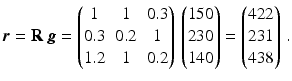 $$\displaystyle\boldsymbol{r}=\mathbf{R}\,\boldsymbol{g}=\begin{pmatrix}1&1&0.3\\ 0.3&0.2&1\\ 1.2&1&0.2\end{pmatrix}\,\begin{pmatrix}150\\ 230\\ 140\end{pmatrix}=\begin{pmatrix}422\\ 231\\ 438\end{pmatrix}\,.$$