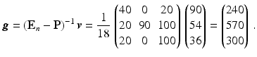 $$\displaystyle\boldsymbol{g}=(\mathbf{E}_{n}-\mathbf{P})^{-1}\,\boldsymbol{v}=\frac{1}{18}\,\begin{pmatrix}40&0&20\\ 20&90&100\\ 20&0&100\end{pmatrix}\,\begin{pmatrix}90\\ 54\\ 36\end{pmatrix}=\begin{pmatrix}240\\ 570\\ 300\end{pmatrix}\,.$$