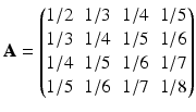 $$\displaystyle\mathbf{A}=\begin{pmatrix}1/2&1/3&1/4&1/5\\ 1/3&1/4&1/5&1/6\\ 1/4&1/5&1/6&1/7\\ 1/5&1/6&1/7&1/8\end{pmatrix}$$