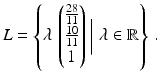 $$\displaystyle L=\left\{\lambda\,\begin{pmatrix}\frac{28}{11}\\ \frac{10}{11}\\ 1\end{pmatrix}\biggm|\lambda\in\mathbb{R}\right\}\,.$$