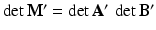 $$\det\mathbf{M}^{\prime}=\det\mathbf{A}^{\prime}\,\det\mathbf{B}^{\prime}$$