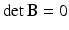 $$\det\mathbf{B}=0$$