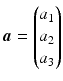 $$\boldsymbol{a}=\smash[b]{\begin{pmatrix}a_{1}\\ a_{2}\\ a_{3}\end{pmatrix}}$$