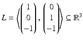 $$L=\left\langle\begin{pmatrix}1\\ 0\\ -1\end{pmatrix},\,\begin{pmatrix}0\\ 1\\ -1\end{pmatrix}\right\rangle\subseteq\mathbb{R}^{3}$$