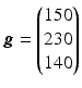 $$\boldsymbol{g}=\begin{pmatrix}150\\ 230\\ 140\end{pmatrix}$$