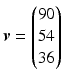 $$\boldsymbol{v}=\begin{pmatrix}90\\ 54\\ 36\end{pmatrix}$$