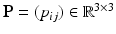 $$\mathbf{P}=(p_{ij})\in\mathbb{R}^{3\times 3}$$