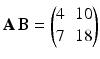 $$\mathbf{A}\,\mathbf{B}=\begin{pmatrix}4&10\\ 7&18\end{pmatrix}$$