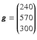 $$\boldsymbol{g}=\begin{pmatrix}240\\ 570\\ 300\end{pmatrix}$$