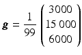 $$\boldsymbol{g}={\displaystyle\frac{1}{99}}\,\begin{pmatrix}3000\\ 15\,000\\ 6000\end{pmatrix}$$