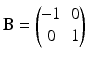 $$\mathbf{B}=\begin{pmatrix}-1&0\\ 0&1\end{pmatrix}$$