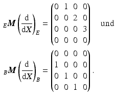 $$\begin{aligned}\displaystyle_{E}\boldsymbol{M}\left(\frac{\mathrm{d}}{\mathrm{d}X}\right)_{E}&\displaystyle=\begin{pmatrix}0&1&0&0\\ 0&0&2&0\\ 0&0&0&3\\ 0&0&0&0\end{pmatrix}\quad\text{und}\\ \displaystyle_{B}\boldsymbol{M}\left(\frac{\mathrm{d}}{\mathrm{d}X}\right)_{B}&\displaystyle=\begin{pmatrix}0&0&0&0\\ 1&0&0&0\\ 0&1&0&0\\ 0&0&1&0\end{pmatrix}.\end{aligned}$$