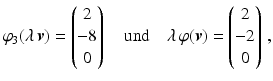 $$\displaystyle\varphi_{3}(\lambda\,\boldsymbol{v})=\begin{pmatrix}2\\ -8\\ 0\end{pmatrix}\quad\text{und}\quad\lambda\,\varphi(\boldsymbol{v})=\begin{pmatrix}2\\ -2\\ 0\end{pmatrix}\,,$$