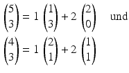 $$\begin{aligned}\displaystyle\begin{pmatrix}5\\ 3\end{pmatrix}&\displaystyle=1\,\begin{pmatrix}1\\ 3\end{pmatrix}+2\,\begin{pmatrix}2\\ 0\end{pmatrix}\quad\text{und}\\ \displaystyle\begin{pmatrix}4\\ 3\end{pmatrix}&\displaystyle=1\,\begin{pmatrix}2\\ 1\end{pmatrix}+2\,\begin{pmatrix}1\\ 1\end{pmatrix}\end{aligned}$$