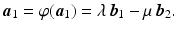 $$\displaystyle\boldsymbol{a}_{1}=\varphi(\boldsymbol{a}_{1})=\lambda\,\boldsymbol{b}_{1}-\mu\,\boldsymbol{b}_{2}.$$