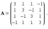 $$\displaystyle\mathbf{A}=\begin{pmatrix}3&1&1&-1\\ 1&3&-1&1\\ 1&-1&3&1\\ -1&1&1&3\\ \end{pmatrix}\,.$$