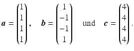 $$\displaystyle\boldsymbol{a}=\begin{pmatrix}1\\ 1\\ 1\\ 1\end{pmatrix},\quad\boldsymbol{b}=\begin{pmatrix}1\\ -1\\ -1\\ 1\end{pmatrix}\quad\text{und}\quad\boldsymbol{c}=\begin{pmatrix}4\\ 4\\ 4\\ 4\end{pmatrix}.$$