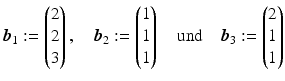 $$\displaystyle\boldsymbol{b}_{1}:=\begin{pmatrix}2\\ 2\\ 3\end{pmatrix},\quad\boldsymbol{b}_{2}:=\begin{pmatrix}1\\ 1\\ 1\end{pmatrix}\quad\text{und}\quad\boldsymbol{b}_{3}:=\begin{pmatrix}2\\ 1\\ 1\end{pmatrix}$$