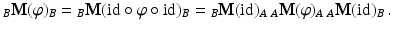 $$\displaystyle_{B}\mathbf{M}(\varphi)_{B}={}_{B}\mathbf{M}(\text{id}\circ\varphi\circ\text{id})_{B}={}_{B}\mathbf{M}(\text{id})_{A}\,{}_{A}\mathbf{M}(\varphi)_{A}\,{}_{A}\mathbf{M}(\text{id})_{B}\,.$$