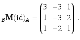 $$\displaystyle_{B}\mathbf{M}(\text{id})_{A}=\begin{pmatrix}3&-3&1\\ 1&-3&2\\ 1&-2&1\end{pmatrix}\,.$$