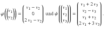 $$\displaystyle\varphi\left(\begin{pmatrix}v_{1}\\ v_{2}\end{pmatrix}\right)=\begin{pmatrix}v_{1}-v_{2}\\ 0\\ 2\,v_{1}-v_{2}\end{pmatrix}\text{ und }\psi\left(\begin{pmatrix}v_{1}\\ v_{2}\\ v_{3}\end{pmatrix}\right)=\begin{pmatrix}v_{1}+2\,v_{3}\\ v_{2}-v_{3}\\ v_{1}+v_{2}\\ 2\,v_{1}+3\,v_{3}\end{pmatrix}.$$