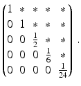 $$\displaystyle\begin{pmatrix}1&\ast&\ast&\ast&\ast\\ 0&1&\ast&\ast&\ast\\ 0&0&\frac{1}{2}&\ast&\ast\\ 0&0&0&\frac{1}{6}&\ast\\ 0&0&0&0&\frac{1}{24}\end{pmatrix}\,.$$