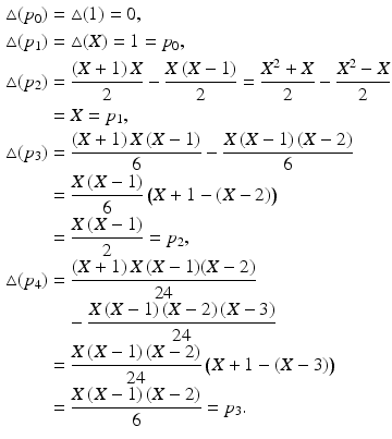 $$\begin{aligned}\displaystyle\triangle(p_{0})&\displaystyle=\triangle(1)=0,\\ \displaystyle\triangle(p_{1})&\displaystyle=\triangle(X)=1=p_{0},\\ \displaystyle\triangle(p_{2})&\displaystyle=\frac{(X+1)\,X}{2}-\frac{X\,(X-1)}{2}=\frac{X^{2}+X}{2}-\frac{X^{2}-X}{2}\\ \displaystyle&\displaystyle=X=p_{1},\\ \displaystyle\triangle(p_{3})&\displaystyle=\frac{(X+1)\,X\,(X-1)}{6}-\frac{X\,(X-1)\,(X-2)}{6}\\ \displaystyle&\displaystyle=\frac{X\,(X-1)}{6}\,\bigl(X+1-(X-2)\bigr)\\ \displaystyle&\displaystyle=\frac{X\,(X-1)}{2}=p_{2},\\ \displaystyle\triangle(p_{4})&\displaystyle=\frac{(X+1)\,X\,(X-1)(X-2)}{24}\\ \displaystyle&\displaystyle\quad-\frac{X\,(X-1)\,(X-2)\,(X-3)}{24}\\ \displaystyle&\displaystyle=\frac{X\,(X-1)\,(X-2)}{24}\,\bigl(X+1-(X-3)\bigr)\\ \displaystyle&\displaystyle=\frac{X\,(X-1)\,(X-2)}{6}=p_{3}.\end{aligned}$$