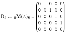 $$\displaystyle\mathbf{D}_{2}:={}_{B}\mathbf{M}(\triangle)_{B}=\begin{pmatrix}0&1&0&0&0\\ 0&0&1&0&0\\ 0&0&0&1&0\\ 0&0&0&0&1\\ 0&0&0&0&0\end{pmatrix}$$