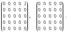 $$\displaystyle\begin{pmatrix}0&0&0&0&1\\ 0&0&0&0&0\\ 0&0&0&0&0\\ 0&0&0&0&0\\ 0&0&0&0&0\end{pmatrix},\quad\begin{pmatrix}0&0&0&0&0\\ 0&0&0&0&0\\ 0&0&0&0&0\\ 0&0&0&0&0\\ 0&0&0&0&0\end{pmatrix}\,.$$