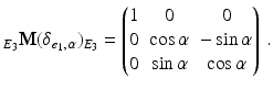 $$\displaystyle_{E_{3}}\mathbf{M}(\delta_{\boldsymbol{e}_{1},\,\alpha})_{E_{3}}=\begin{pmatrix}1&0&0\\ 0&\cos\alpha&-\sin\alpha\\ 0&\sin\alpha&\cos\alpha\end{pmatrix}\,. $$