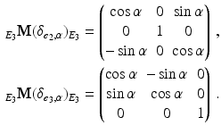 $$\begin{aligned}\displaystyle_{E_{3}}\mathbf{M}(\delta_{\boldsymbol{e}_{2},\alpha})_{E_{3}}&\displaystyle=\begin{pmatrix}\cos\alpha&0&\sin\alpha\\ 0&1&0\\ -\sin\alpha&0&\cos\alpha\end{pmatrix}\,,\\ \displaystyle{}_{E_{3}}\mathbf{M}(\delta_{\boldsymbol{e}_{3},\alpha})_{E_{3}}&\displaystyle=\begin{pmatrix}\cos\alpha&-\sin\alpha&0\\ \sin\alpha&\cos\alpha&0\\ 0&0&1\end{pmatrix}\,.\end{aligned}$$