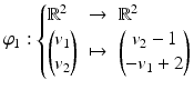 $$\varphi_{1}:\left\{\begin{array}[]{@{}lll@{}}\mathbb{R}^{2}&\to&\mathbb{R}^{2}\\ \begin{pmatrix}v_{1}\\ v_{2}\end{pmatrix}&\mapsto&\begin{pmatrix}v_{2}-1\\ -v_{1}+2\end{pmatrix}\end{array}\right.$$