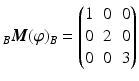 $${}_{B}\boldsymbol{M}(\varphi)_{B}=\begin{pmatrix}1&0&0\\ 0&2&0\\ 0&0&3\end{pmatrix}$$