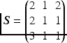 $$\boldsymbol{S}=\smash{\begin{pmatrix}2&1&2\\ 2&1&1\\ 3&1&1\end{pmatrix}}$$