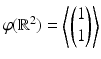 $$\varphi(\mathbb{R}^{2})=\left\langle\begin{pmatrix}1\\ 1\end{pmatrix}\right\rangle$$