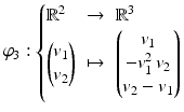 $$\varphi_{3}:\left\{\begin{array}[]{@{}lll@{}}\mathbb{R}^{2}&\to&\mathbb{R}^{3}\\ \begin{pmatrix}v_{1}\\ v_{2}\end{pmatrix}&\mapsto&\begin{pmatrix}v_{1}\\ -v_{1}^{2}\,v_{2}\\ v_{2}-v_{1}\end{pmatrix}\end{array}\right.$$