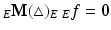 $${}_{E}\mathbf{M}(\triangle)_{E}\,{}_{E}f=\mathbf{0}$$