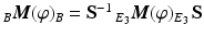 $${}_{B}\boldsymbol{M}(\varphi)_{B}=\mathbf{S}^{-1}\,{}_{E_{3}}\boldsymbol{M}(\varphi)_{E_{3}}\,\mathbf{S}$$