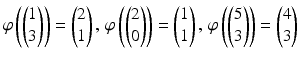 $$\varphi\left(\begin{pmatrix}1\\ 3\end{pmatrix}\right)=\begin{pmatrix}2\\ 1\end{pmatrix},\,\varphi\left(\begin{pmatrix}2\\ 0\end{pmatrix}\right)=\begin{pmatrix}1\\ 1\end{pmatrix},\,\varphi\left(\begin{pmatrix}5\\ 3\end{pmatrix}\right)=\begin{pmatrix}4\\ 3\end{pmatrix}$$