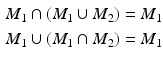 $$\begin{aligned}\displaystyle M_{1}\cap(M_{1}\cup M_{2})&\displaystyle=M_{1}\\ \displaystyle M_{1}\cup(M_{1}\cap M_{2})&\displaystyle=M_{1}\end{aligned}$$