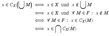 $$\begin{aligned}\displaystyle x\in C_{X}\left(\bigcup M\right)&\displaystyle\iff x\in X\;\;\text{und}\;\;x\notin\bigcup M\\ \displaystyle&\displaystyle\iff x\in X\;\;\text{und}\;\;\forall\;M\in F:\;x\notin M\\ \displaystyle&\displaystyle\iff\forall\;M\in F:\;x\in C_{X}(M)\\ \displaystyle&\displaystyle\iff x\in\bigcap C_{X}(M)\end{aligned}$$