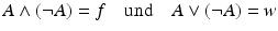 $$\displaystyle A\wedge(\neg A)=f\quad\text{und}\quad A\vee(\neg A)=w$$