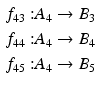 $$\begin{aligned}\displaystyle f_{43}:&\displaystyle A_{4}\to B_{3}\\ \displaystyle f_{44}:&\displaystyle A_{4}\to B_{4}\\ \displaystyle f_{45}:&\displaystyle A_{4}\to B_{5}\end{aligned}$$