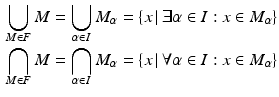 $$\begin{aligned}\displaystyle\bigcup_{M\in F}M&\displaystyle=\bigcup_{\alpha\in I}M_{\alpha}=\left\{x\,|\,\exists\alpha\in I:x\in M_{\alpha}\right\}\\ \displaystyle\bigcap_{M\in F}M&\displaystyle=\bigcap_{\alpha\in I}M_{\alpha}=\left\{x\,|\,\forall\alpha\in I:x\in M_{\alpha}\right\}\end{aligned}$$