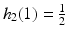 $$h_{2}(1)=\frac{1}{2}$$