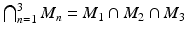 $$\bigcap_{n=1}^{3}M_{n}=M_{1}\cap M_{2}\cap M_{3}$$