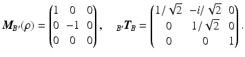 $$\displaystyle\boldsymbol{M}_{\!B^{\prime}}(\rho)=\begin{pmatrix}1&0&0\\ 0&-1&0\\ 0&0&0\end{pmatrix},\quad{}_{B^{\prime}}\boldsymbol{T}_{\!B}=\begin{pmatrix}1/\sqrt{2}&-i/\sqrt{2}&0\\ 0&1/\sqrt{2}&0\\ 0&0&1\end{pmatrix}.$$