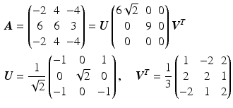 $$\begin{aligned}\displaystyle\boldsymbol{A}&\displaystyle=\begin{pmatrix}-2&4&-4\\ 6&6&3\\ -2&4&-4\end{pmatrix}=\boldsymbol{U}\begin{pmatrix}6\sqrt{2}&0&0\\ 0&9&0\\ 0&0&0\end{pmatrix}\boldsymbol{V}^{T}\\ \displaystyle\boldsymbol{U}&\displaystyle=\frac{1}{\sqrt{2}}\begin{pmatrix}-1&0&1\\ 0&\sqrt{2}&0\\ -1&0&-1\end{pmatrix},\quad\boldsymbol{V}^{T}=\frac{1}{3}\begin{pmatrix}1&-2&2\\ 2&2&1\\ -2&1&2\end{pmatrix}\end{aligned}$$