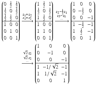 $$\begin{aligned}\displaystyle\begin{pmatrix}0&\frac{1}{2}&\frac{1}{2}\\ \frac{1}{2}&0&\frac{1}{2}\\ \frac{1}{2}&\frac{1}{2}&0\\ \hline 1&0&0\\ 0&1&0\\ 0&0&1\end{pmatrix}&\displaystyle\xrightarrow{\substack{\boldsymbol{z}_{1}+\boldsymbol{z}_{2}\\ \boldsymbol{s}_{1}+\boldsymbol{s}_{2}}}\begin{pmatrix}1&\frac{1}{2}&1\\ \frac{1}{2}&0&\frac{1}{2}\\ 1&\frac{1}{2}&0\\ \hline 1&0&0\\ 1&1&0\\ 0&0&1\end{pmatrix}\xrightarrow{\substack{\boldsymbol{z}_{2}-\frac{1}{2}\boldsymbol{z}_{1}\\ \boldsymbol{z}_{3}-\boldsymbol{z}_{1}\\ \dots}}\begin{pmatrix}1&0&0\\ 0&-\frac{1}{2}&0\\ 0&0&-1\\ \hline 1&-\frac{1}{2}&-1\\ 1&\frac{1}{2}&-1\\ 0&0&1\end{pmatrix}\\ \displaystyle&\displaystyle\xrightarrow{\substack{\sqrt{2}\,\boldsymbol{z}_{2}\\ \sqrt{2}\,\boldsymbol{s}_{2}\\ \dots}}\begin{pmatrix}1&0&0\\ 0&-1&0\\ 0&0&-1\\ \hline 1&-1/\sqrt{2}&-1\\ 1&1/\sqrt{2}&-1\\ 0&0&1\end{pmatrix}\end{aligned}$$