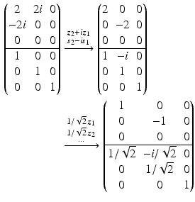 $$\begin{aligned}\displaystyle\begin{pmatrix}2&2i&0\\ -2i&0&0\\ 0&0&0\\ \hline 1&0&0\\ 0&1&0\\ 0&0&1\end{pmatrix}&\displaystyle\xrightarrow{\substack{\boldsymbol{z}_{2}+i\boldsymbol{z}_{1}\\ \boldsymbol{s}_{2}-i\boldsymbol{s}_{1}}}\begin{pmatrix}2&0&0\\ 0&-2&0\\ 0&0&0\\ \hline 1&-i&0\\ 0&1&0\\ 0&0&1\end{pmatrix}\\ \displaystyle&\displaystyle\xrightarrow{\substack{1/\sqrt{2}\,\boldsymbol{z}_{1}\\ 1/\sqrt{2}\,\boldsymbol{z}_{2}\\ \dots}}\begin{pmatrix}1&0&0\\ 0&-1&0\\ 0&0&0\\ \hline 1/\sqrt{2}&-i/\sqrt{2}&0\\ 0&1/\sqrt{2}&0\\ 0&0&1\end{pmatrix}\end{aligned}$$